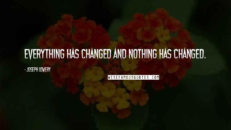 Joseph Lowery quotes: Everything has changed and nothing has changed.