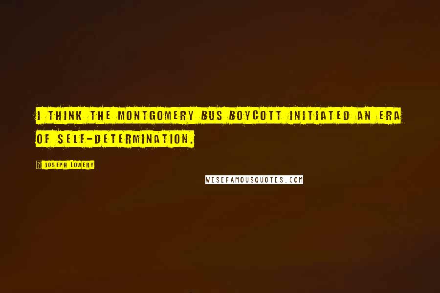 Joseph Lowery quotes: I think the Montgomery bus boycott initiated an era of self-determination.