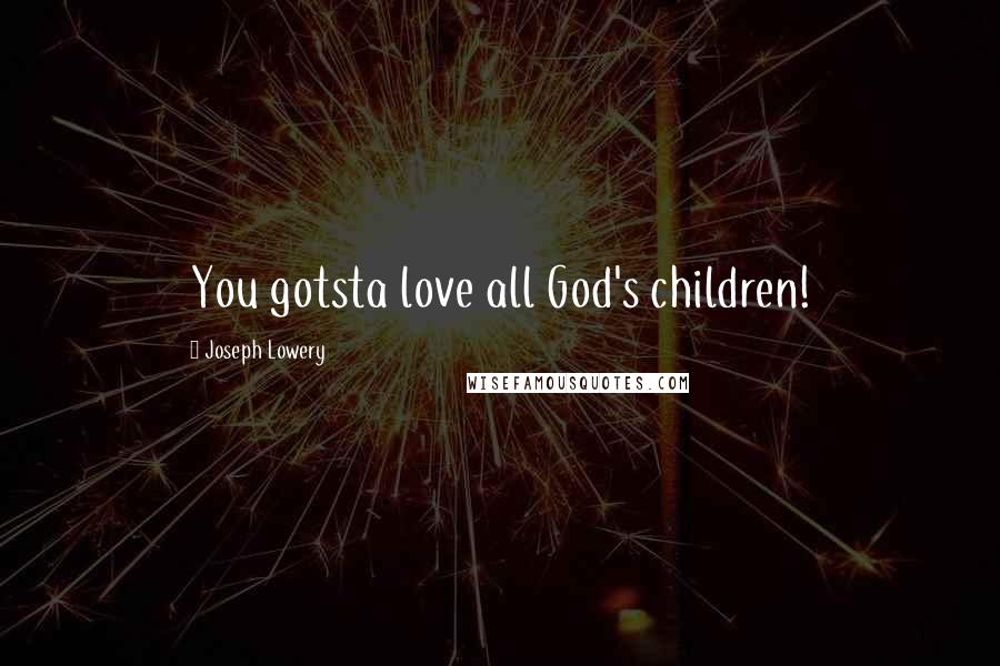 Joseph Lowery quotes: You gotsta love all God's children!