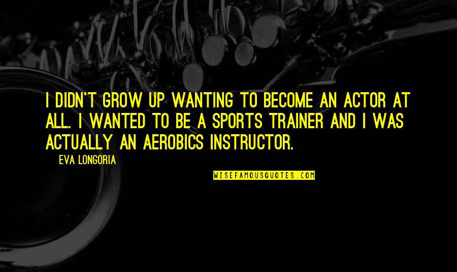 Joseph Lumpkin Quotes By Eva Longoria: I didn't grow up wanting to become an Joseph Lumpkin Quotes By Eva Longoria: I didn't grow up wanting to become an