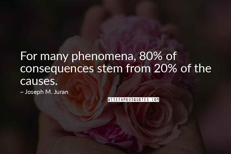 Joseph M. Juran quotes: For many phenomena, 80% of consequences stem from 20% of the causes.