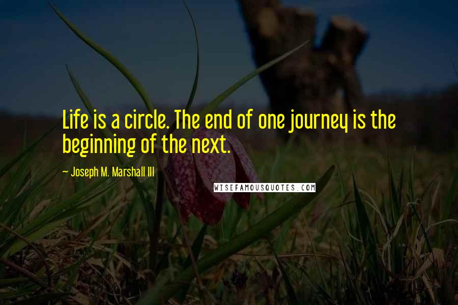 Joseph M. Marshall III quotes: Life is a circle. The end of one journey is the beginning of the next.