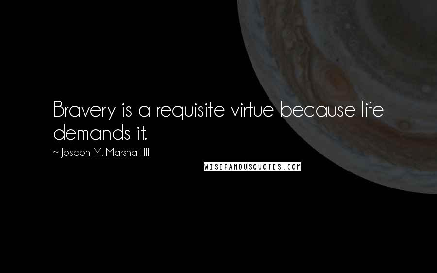 Joseph M. Marshall III quotes: Bravery is a requisite virtue because life demands it.
