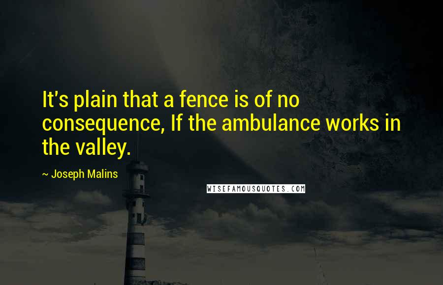 Joseph Malins quotes: It's plain that a fence is of no consequence, If the ambulance works in the valley.