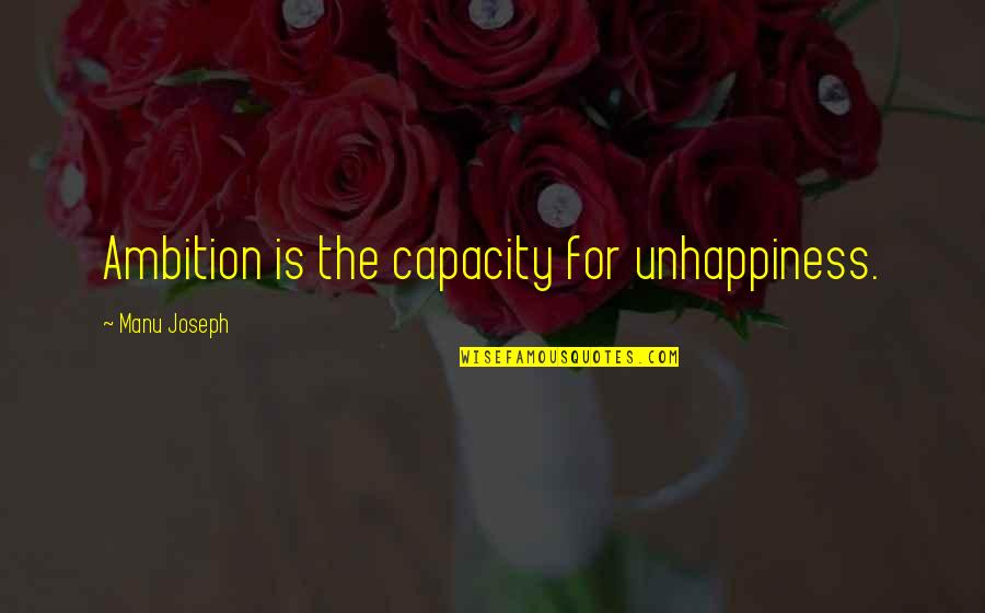 Joseph Manu Quotes By Manu Joseph: Ambition is the capacity for unhappiness. Joseph Manu Quotes By Manu Joseph: Ambition is the capacity for unhappiness.