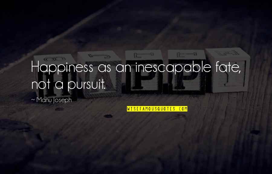 Joseph Manu Quotes By Manu Joseph: Happiness as an inescapable fate, not a pursuit. Joseph Manu Quotes By Manu Joseph: Happiness as an inescapable fate, not a pursuit.