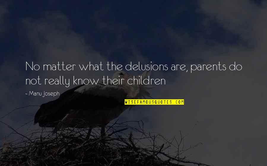 Joseph Manu Quotes By Manu Joseph: No matter what the delusions are, parents do