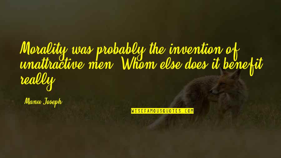 Joseph Manu Quotes By Manu Joseph: Morality was probably the invention of unattractive men. Joseph Manu Quotes By Manu Joseph: Morality was probably the invention of unattractive men.
