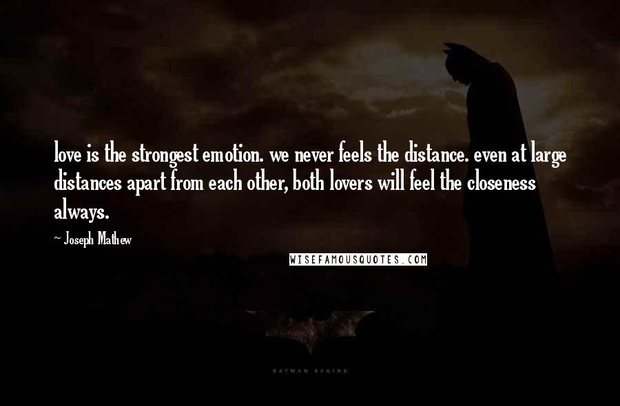 Joseph Mathew quotes: love is the strongest emotion. we never feels the distance. even at large distances apart from each other, both lovers will feel the closeness always.