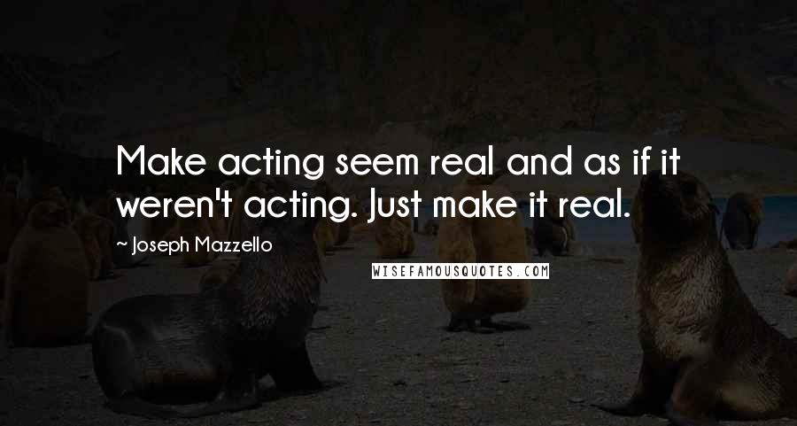 Joseph Mazzello quotes: Make acting seem real and as if it weren't acting. Just make it real.