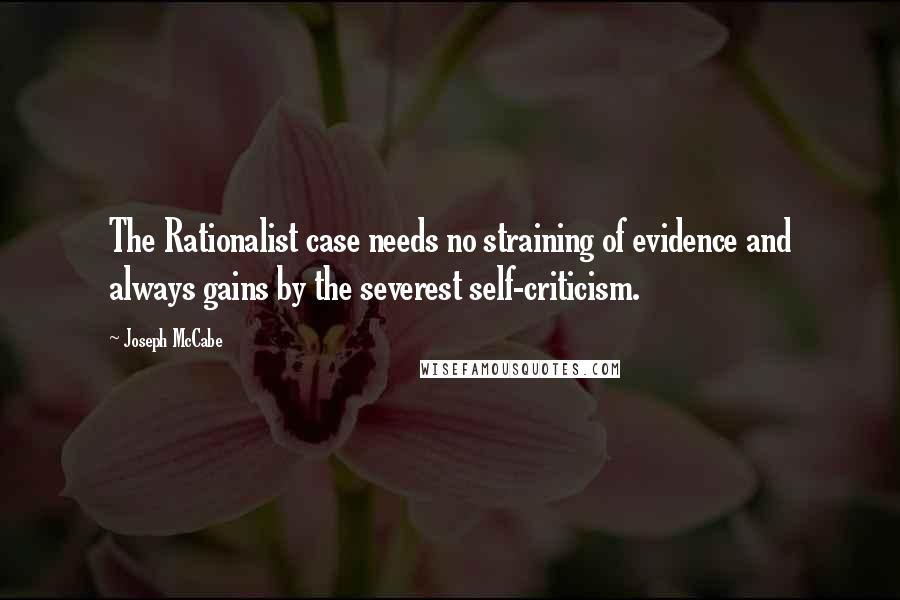 Joseph McCabe quotes: The Rationalist case needs no straining of evidence and always gains by the severest self-criticism.