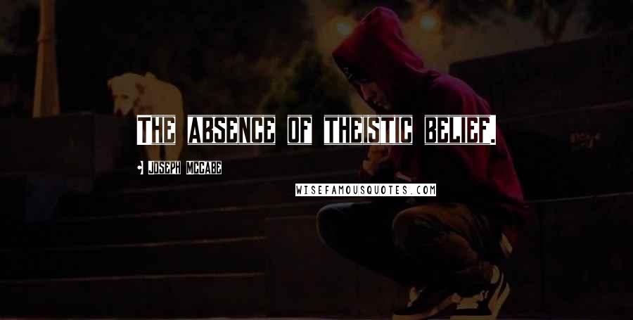Joseph McCabe quotes: The absence of theistic belief.