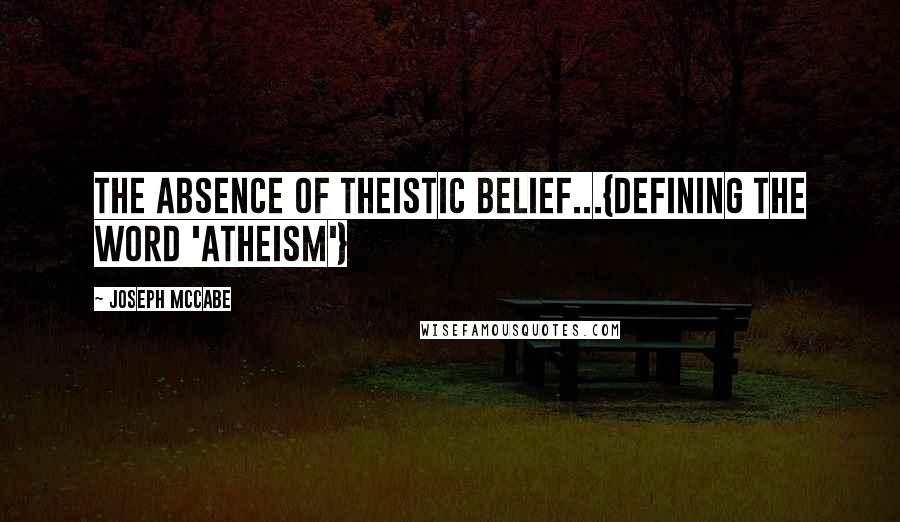 Joseph McCabe quotes: The absence of theistic belief...{Defining the word 'atheism'}