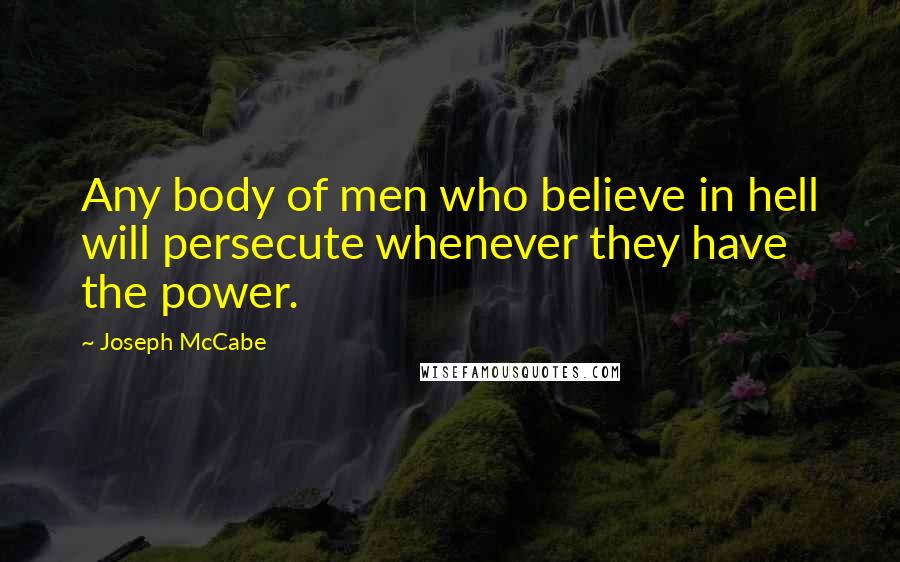 Joseph McCabe quotes: Any body of men who believe in hell will persecute whenever they have the power.