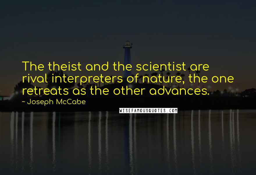 Joseph McCabe quotes: The theist and the scientist are rival interpreters of nature, the one retreats as the other advances.