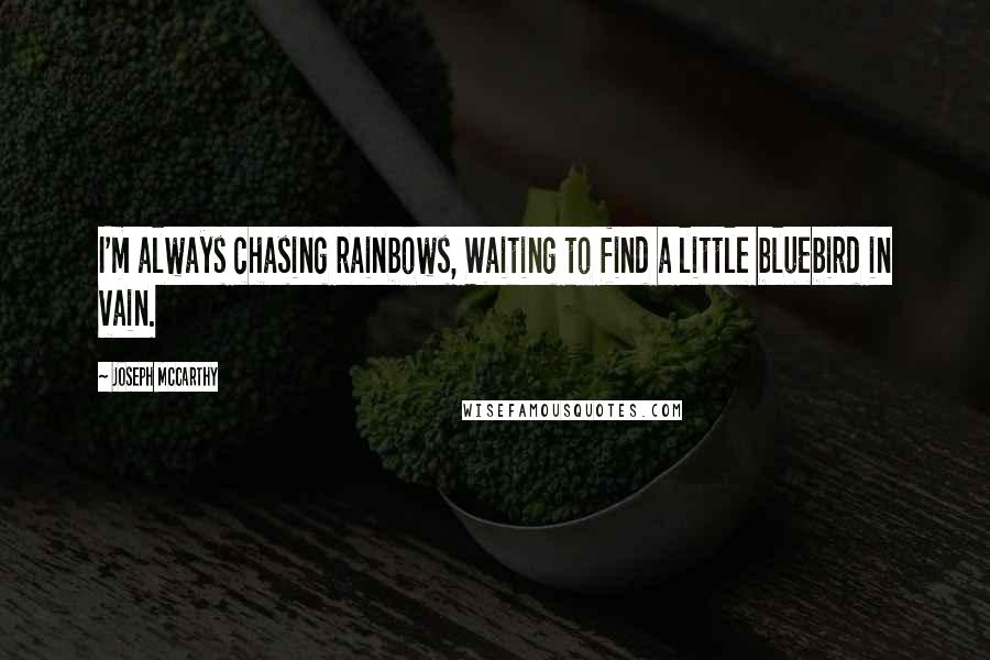 Joseph McCarthy quotes: I'm always chasing rainbows, Waiting to find a little bluebird in vain.