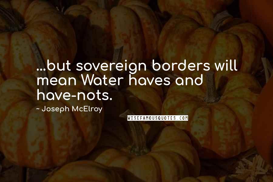 Joseph McElroy quotes: ...but sovereign borders will mean Water haves and have-nots.