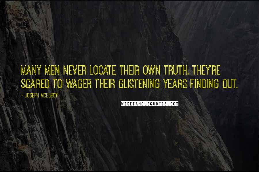 Joseph McElroy quotes: Many men never locate their own truth. They're scared to wager their glistening years finding out.