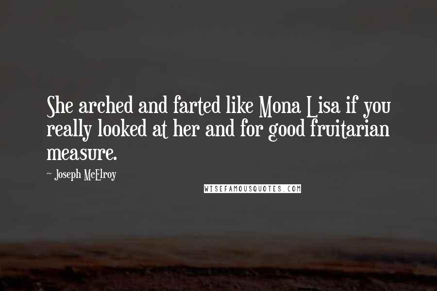 Joseph McElroy quotes: She arched and farted like Mona Lisa if you really looked at her and for good fruitarian measure.