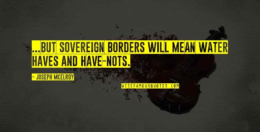 Joseph Mcelroy Quotes By Joseph McElroy: ...but sovereign borders will mean Water haves and