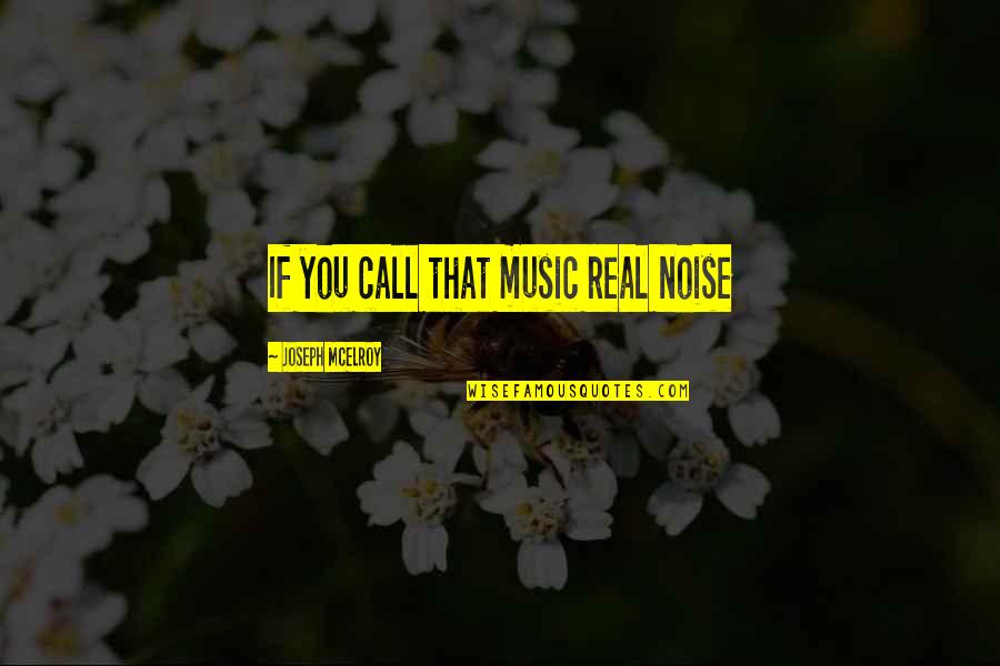 Joseph Mcelroy Quotes By Joseph McElroy: If you call that music real noise