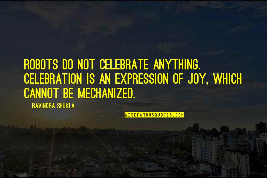Joseph Mcelroy Quotes By Ravindra Shukla: Robots do not celebrate anything. Celebration is an