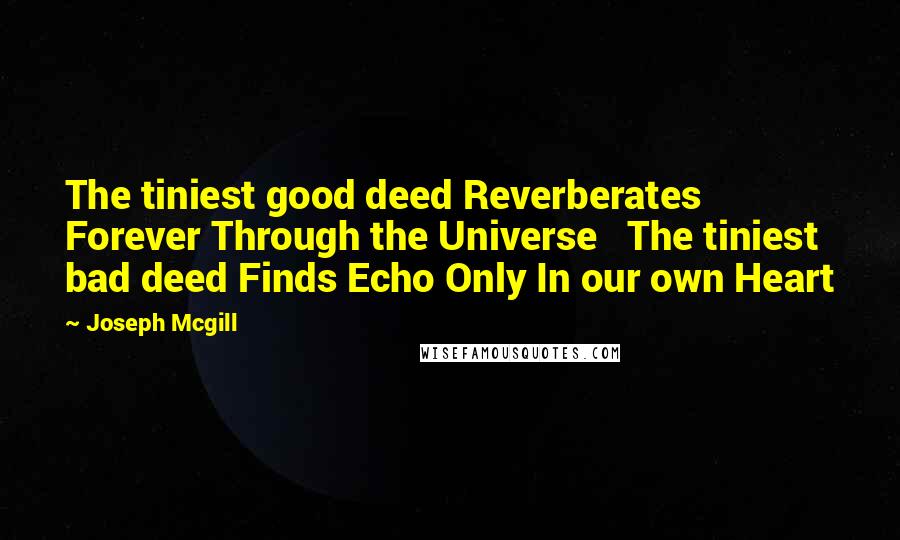 Joseph Mcgill quotes: The tiniest good deed Reverberates Forever Through the Universe The tiniest bad deed Finds Echo Only In our own Heart