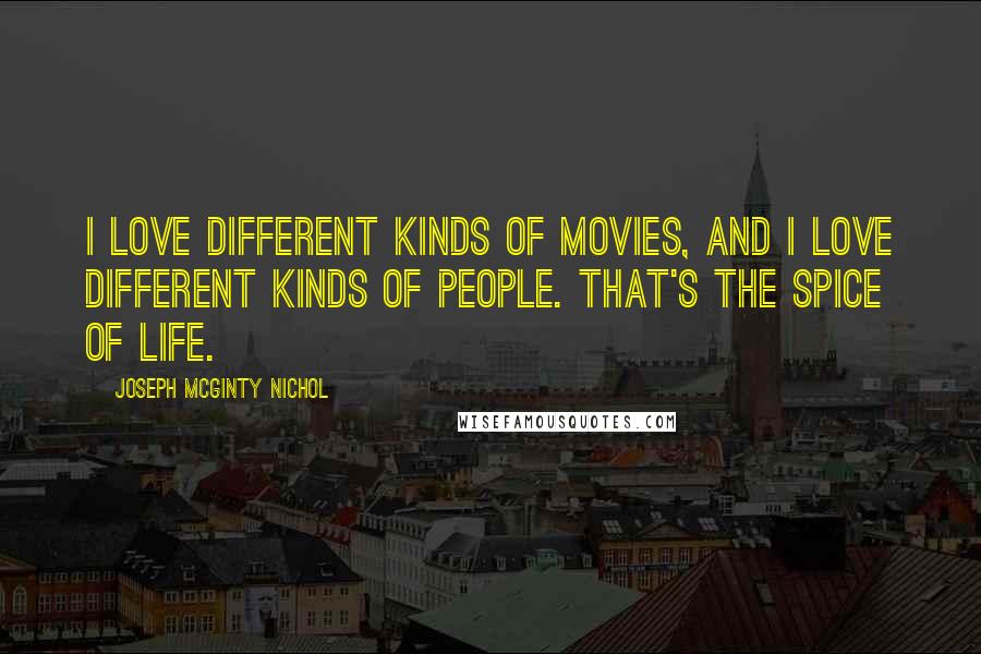 Joseph McGinty Nichol quotes: I love different kinds of movies, and I love different kinds of people. That's the spice of life.
