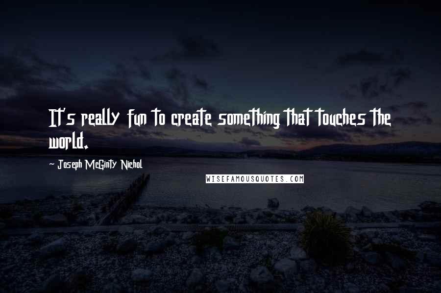 Joseph McGinty Nichol quotes: It's really fun to create something that touches the world. Joseph McGinty Nichol quotes: It's really fun to create something that touches the world.