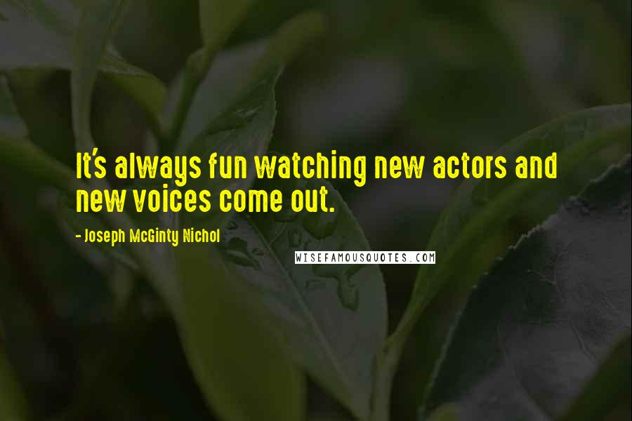 Joseph McGinty Nichol quotes: It's always fun watching new actors and new voices come out. Joseph McGinty Nichol quotes: It's always fun watching new actors and new voices come out.