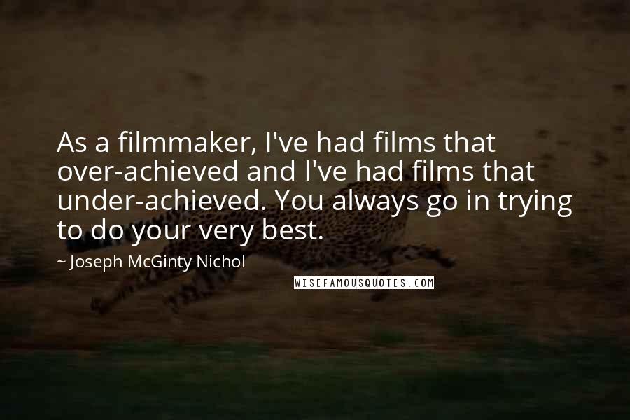 Joseph McGinty Nichol quotes: As a filmmaker, I've had films that over-achieved and I've had films that under-achieved. You always go in trying to do your very best.