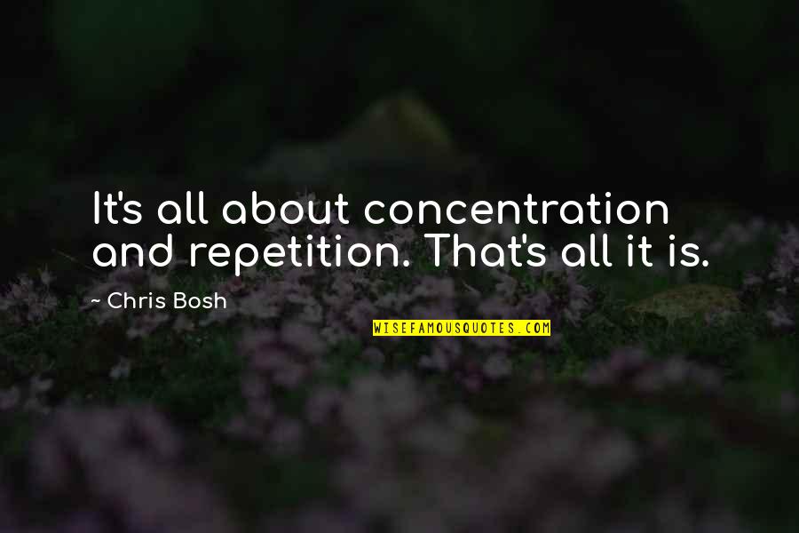 Joseph Mcnamara Quotes By Chris Bosh: It's all about concentration and repetition. That's all Joseph Mcnamara Quotes By Chris Bosh: It's all about concentration and repetition. That's all