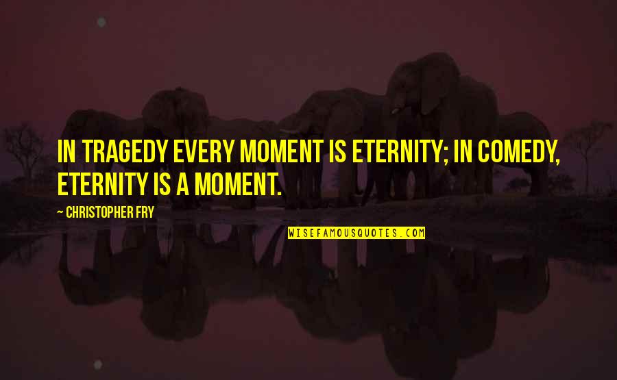 Joseph Mcnamara Quotes By Christopher Fry: In tragedy every moment is eternity; in comedy,