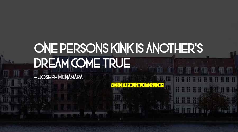 Joseph Mcnamara Quotes By Joseph McNamara: One Persons Kink is another's Dream Come True Joseph Mcnamara Quotes By Joseph McNamara: One Persons Kink is another's Dream Come True