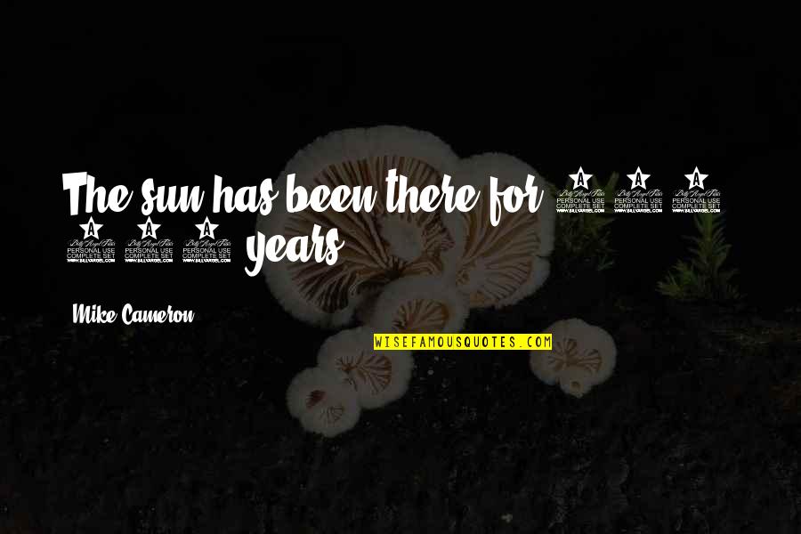 Joseph Mcnamara Quotes By Mike Cameron: The sun has been there for 500, 600 Joseph Mcnamara Quotes By Mike Cameron: The sun has been there for 500, 600