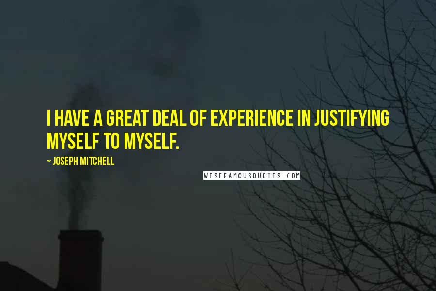 Joseph Mitchell quotes: I have a great deal of experience in justifying myself to myself.