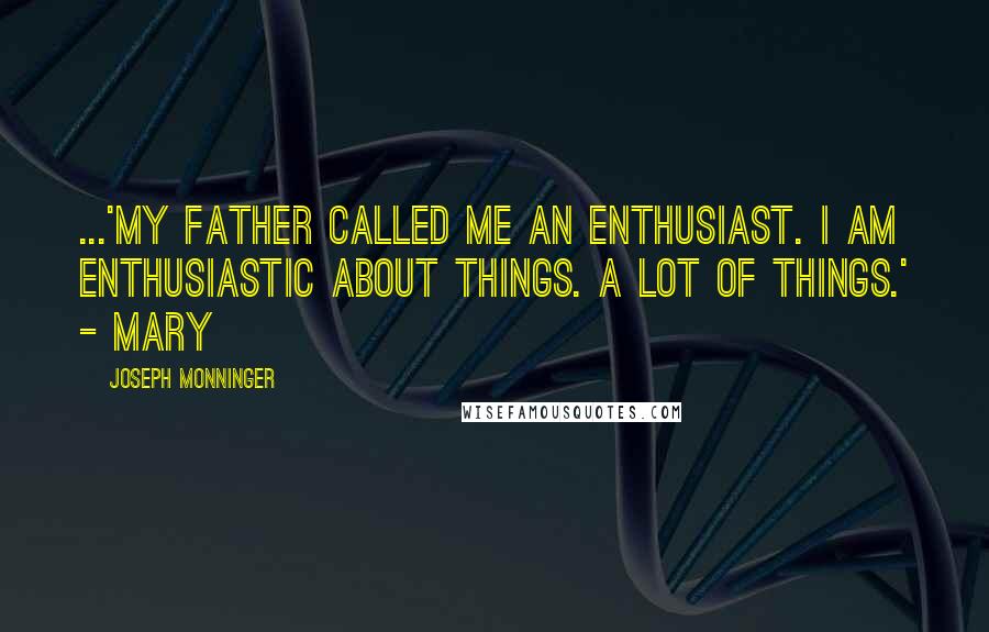 Joseph Monninger quotes: ...'My father called me an enthusiast. I am enthusiastic about things. A lot of things.' - Mary