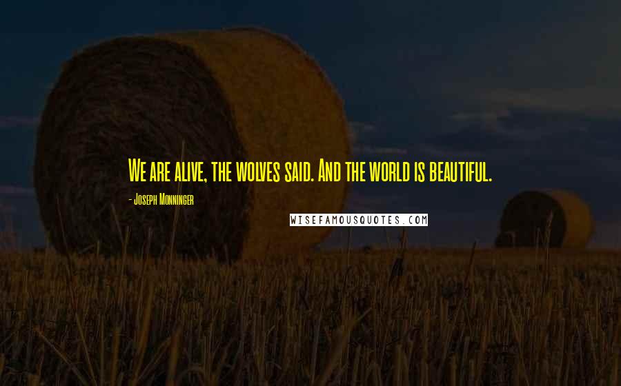 Joseph Monninger quotes: We are alive, the wolves said. And the world is beautiful.