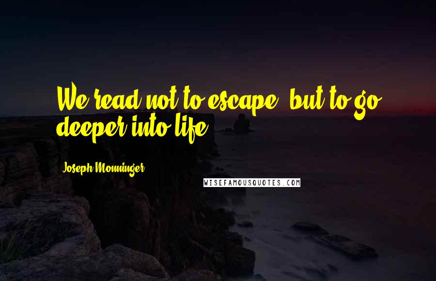 Joseph Monninger quotes: We read not to escape, but to go deeper into life.
