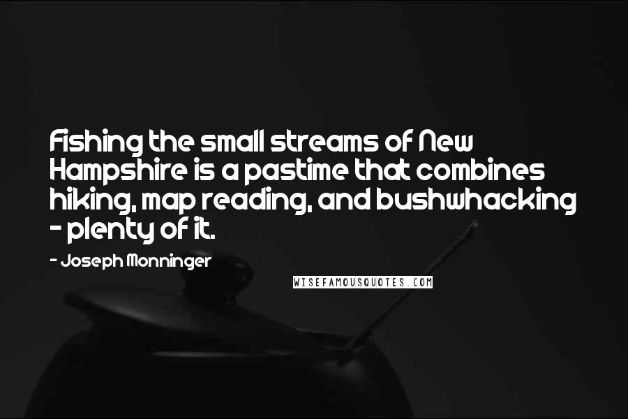 Joseph Monninger quotes: Fishing the small streams of New Hampshire is a pastime that combines hiking, map reading, and bushwhacking - plenty of it.