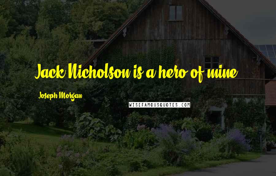 Joseph Morgan quotes: Jack Nicholson is a hero of mine.