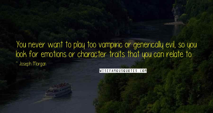 Joseph Morgan quotes: You never want to play too vampiric or generically evil, so you look for emotions or character traits that you can relate to.