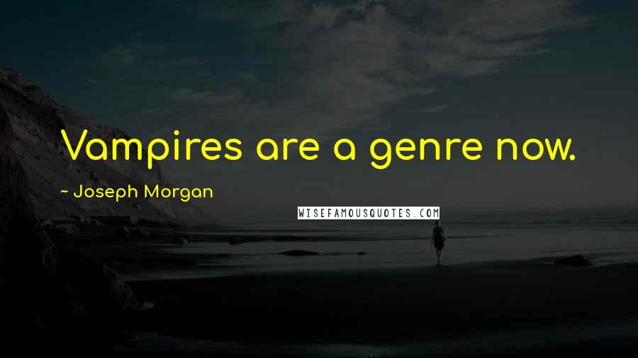 Joseph Morgan quotes: Vampires are a genre now.