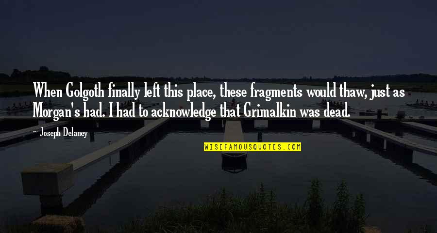 Joseph Morgan Quotes By Joseph Delaney: When Golgoth finally left this place, these fragments Joseph Morgan Quotes By Joseph Delaney: When Golgoth finally left this place, these fragments