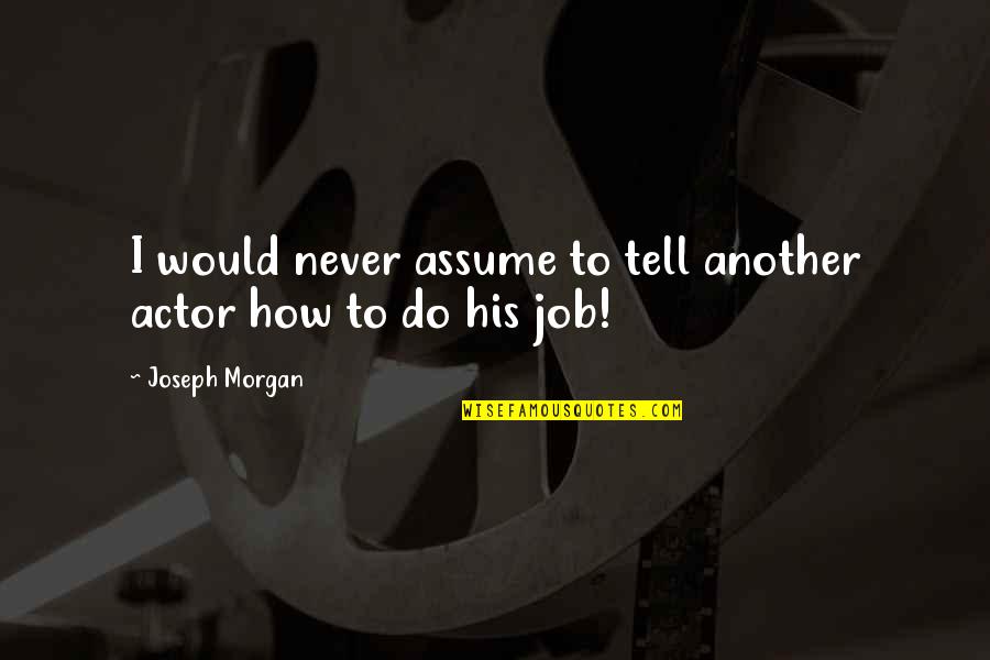 Joseph Morgan Quotes By Joseph Morgan: I would never assume to tell another actor Joseph Morgan Quotes By Joseph Morgan: I would never assume to tell another actor