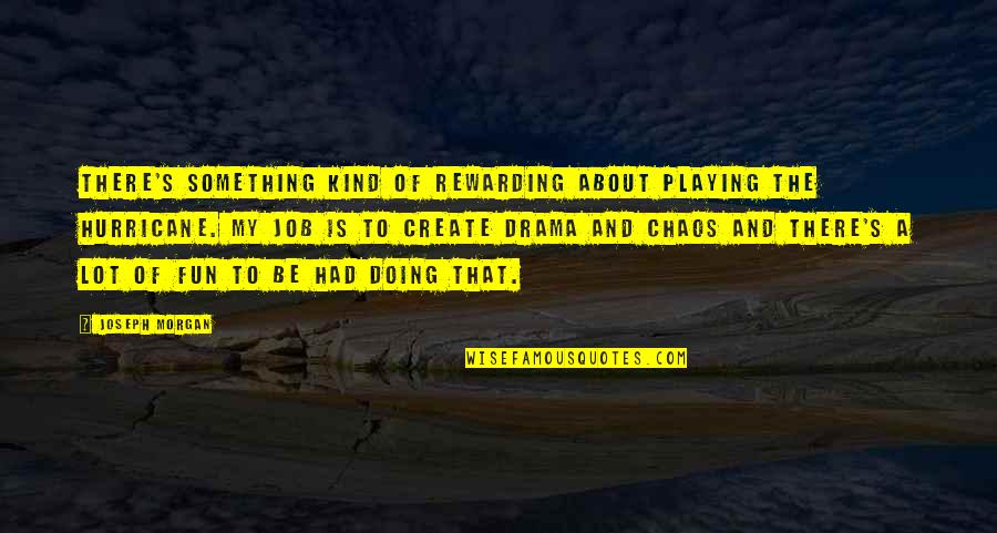 Joseph Morgan Quotes By Joseph Morgan: There's something kind of rewarding about playing the Joseph Morgan Quotes By Joseph Morgan: There's something kind of rewarding about playing the