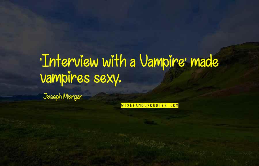 Joseph Morgan Quotes By Joseph Morgan: 'Interview with a Vampire' made vampires sexy. Joseph Morgan Quotes By Joseph Morgan: 'Interview with a Vampire' made vampires sexy.