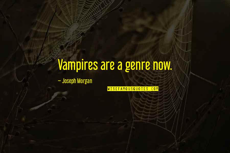Joseph Morgan Quotes By Joseph Morgan: Vampires are a genre now. Joseph Morgan Quotes By Joseph Morgan: Vampires are a genre now.