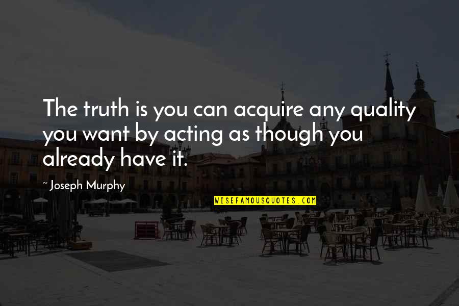 Joseph Murphy Best Quotes By Joseph Murphy: The truth is you can acquire any quality