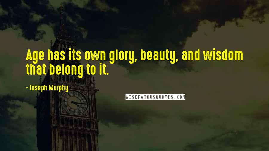 Joseph Murphy quotes: Age has its own glory, beauty, and wisdom that belong to it.